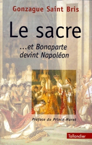 Le sacre ...et Bonaparte devint Napoléon - Gonzague Saint-Bris -  Tallandier GF - Livre
