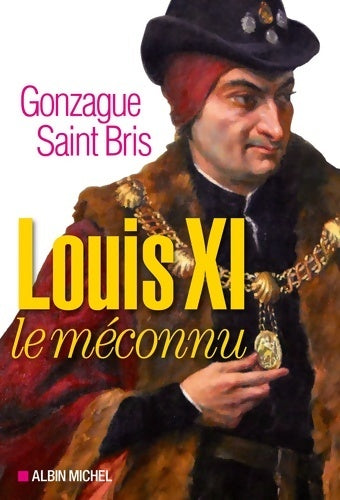 Louis XI le méconnu - Gonzague Saint-Bris -  Albin Michel GF - Livre