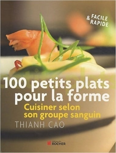 100 petits plats pour la forme. Cuisiner selon votre groupe sanguin - Thianh Cao - Livre