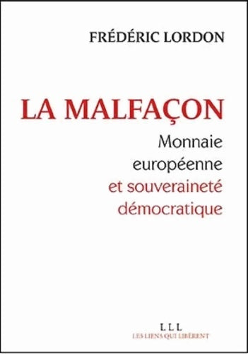 La malfaçon : Monnaie européenne et souveraineté démocratique - Frédéric Lordon -  Les liens qui libèrent  - Livre