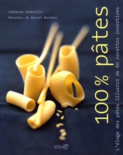 100% pâtes. L'éloge des pâtes illustré de 60 recettes inventives - Fabienne Gambrelle -  Solar GF - Livre