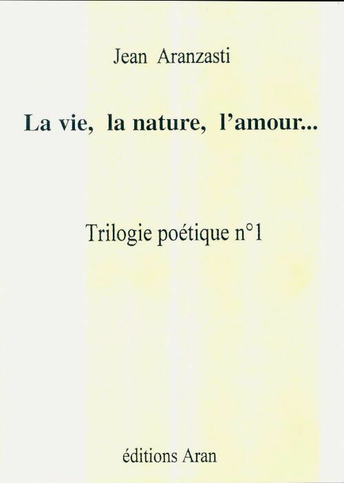 La vie, la nature, l'amour... - Jean Aranzasti -  Aran GF - Livre