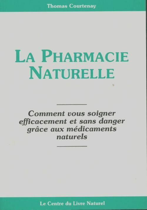 La pharmacie naturelle. Comment vous soigner efficacement et sans danger grâce aux médicaments naturels - Thomas Courtenay -  Centre du Livre Naturel GF - Livre