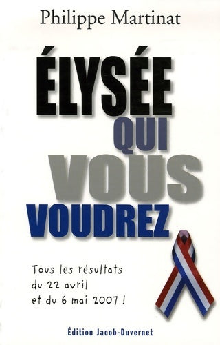 Livrenpoche : Elysée qui vous voudrez. Tous les résultats du 22 avril et du 6 mai 2007 - Philippe Martinat - Livre