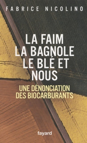 La faim, la bagnole, le blé et nous. Une dénonciation des biocarburants - Fabrice Nicolino -  Fayard GF - Livre