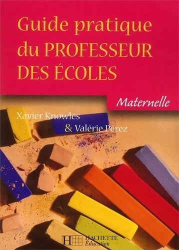 Guide pratique du professeur des écoles Maternelle - Xavier Knowles -  Hachette Education GF - Livre