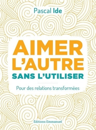 Livrenpoche : Aimer l'autre sans l'utiliser. Pour des relations transformées - Pascal Ide - Livre