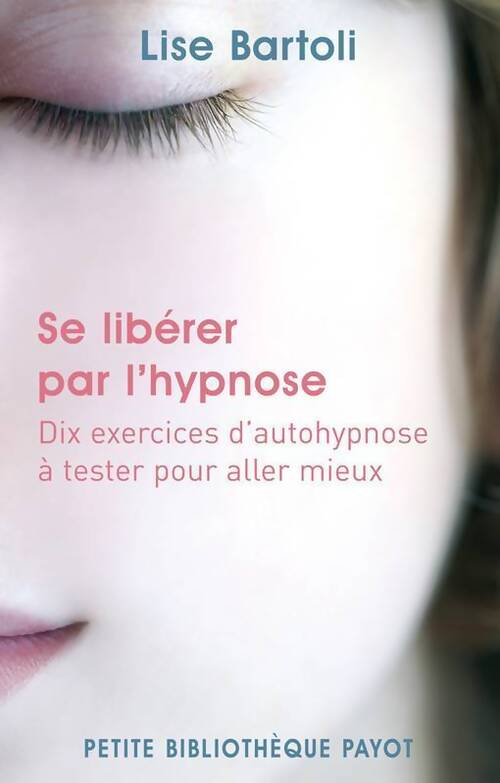 Se libérer par l'hypnose. Dix exercices d'autohypnose à tester pour aller mieux - Lise Bartoli - Livre
