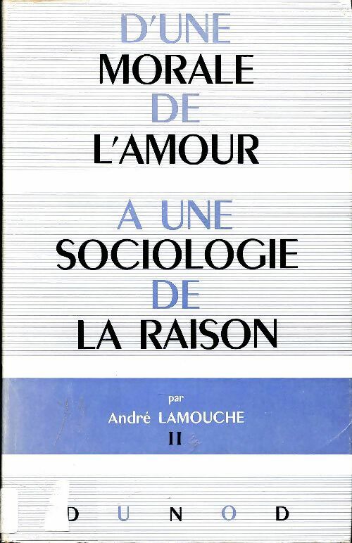 Livrenpoche : D'une morale de l'amour à une sociologie de la raison Tome II - André Lamouche - Livre