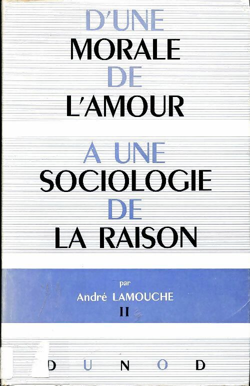 D'une morale de l'amour à une sociologie de la raison Tome II - André Lamouche -  Dunod GF - Livre