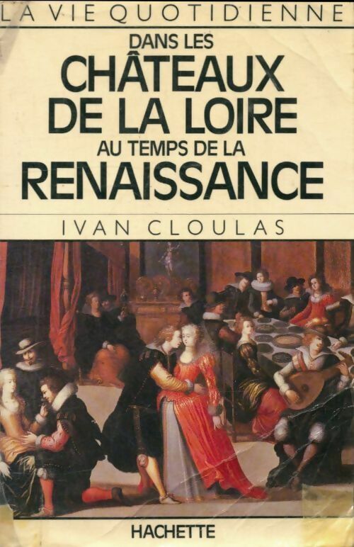 Livrenpoche : La vie quotidienne dans les châteaux de la Loire au temps de la Renaissance - Ivan Cloulas - Livre