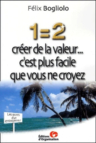 Livrenpoche : 1 = 2. Créer de la valeur... C'est plus facile que vous ne croyez - Félix Bogliolo - Livre
