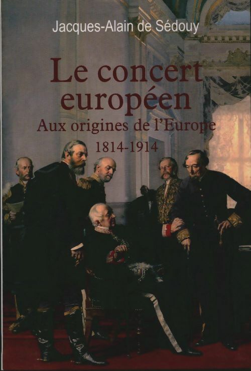 Livrenpoche : Le concert européen. Aux origines de l'Europe (1814-1914) - Alain De Sédouy - Livre