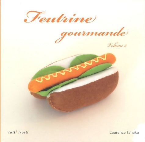 Feutrine gourmande Volume 2 - Laurence Tanaka -  Tutti frutti GF - Livre