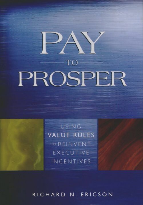 Livrenpoche : Pay to prosper : Using value rules to reinvent executive incentives - Richard N. Ericson - Livre