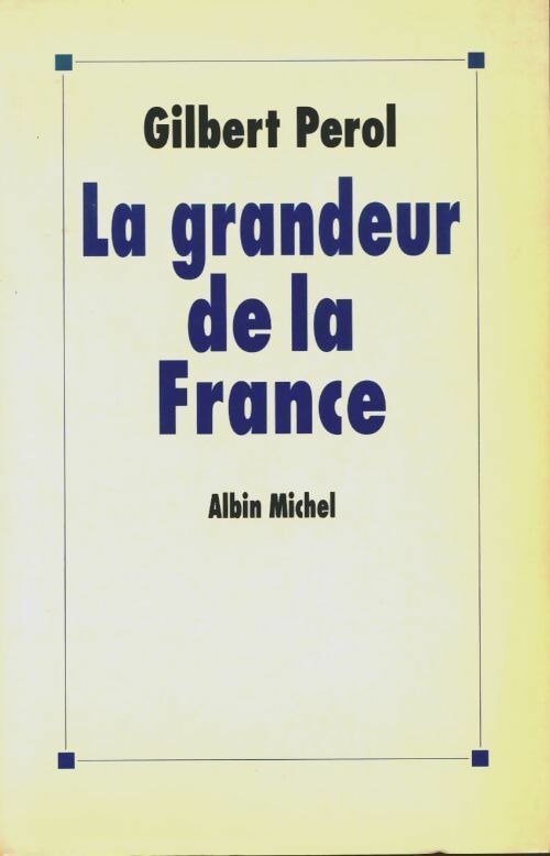 La grandeur de la France - Gilbert Perol -  Albin Michel GF - Livre