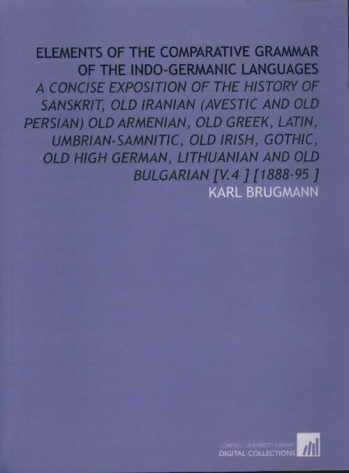 Elements of the comparative grammar of the indo-germanic languages volume 4 - Karl Brugmann -  Digital collections - Livre
