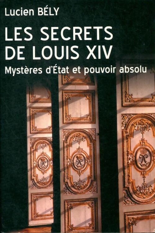 Livrenpoche : Les secrets de Louis XIV. Mystères d'Etat et pouvoir absolu - Lucien Bély - Livre