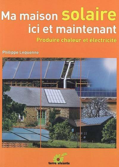 Livrenpoche : Ma maison solaire. Ici et maintenant. Produire chaleur et électricité - Philippe Lequenne - Livre