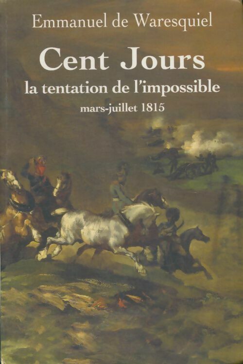 Cent jours. La tentation de l'impossible - mars-juillet 1815 - Emmanuel De Waresquiel - Livre
