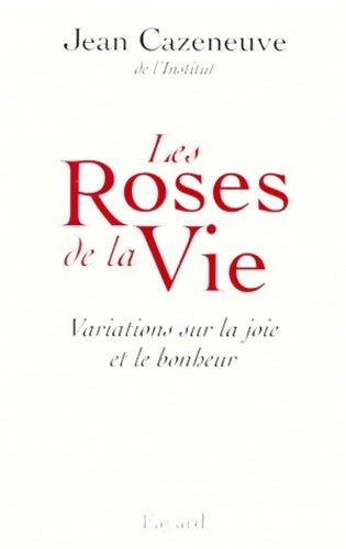 Les roses de la vie. Variations sur la joie et le bonheur - Jean Cazeneuve -  Fayard GF - Livre