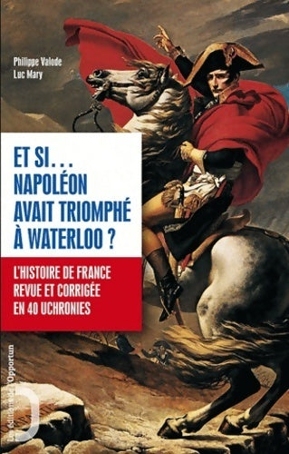 Livrenpoche : Et si Napoléon avait triomphé à waterloo - l'histoire de France revue et corrigée en 40 uchronies - Philippe Valode - Livre
