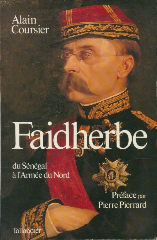 Faidherbe 1818-1889 : Du Sénégal a l'Armée du Nord - Alain Coursier - Livre