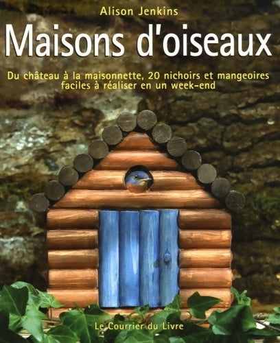 Livrenpoche : Maisons d'oiseaux : Du château à la maisonnette 20 nichoirs et mangeoires faciles à réaliser en un week-end - Alison Jenkins - Livre