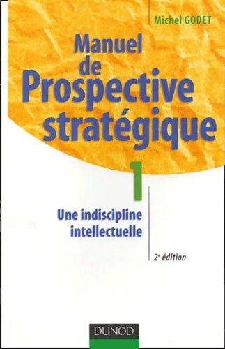Manuel de prospective stratégique Tome I : Une indiscipline intellectuelle - Michel Godet - Livre