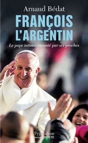 Livrenpoche : François l'argentin : Le pape intime raconté par ses proches - Arnaud Bédat - Livre