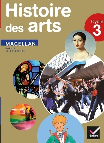 Livrenpoche : Magellan histoire des arts cycle 3 éd. 2013 - manuel de l'élève - Sophie Le Callennec - Livre