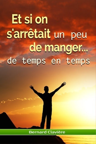 Livrenpoche : Et si on s'arrêtait un peu de manger de temps en temps - Bernard Clavière - Livre