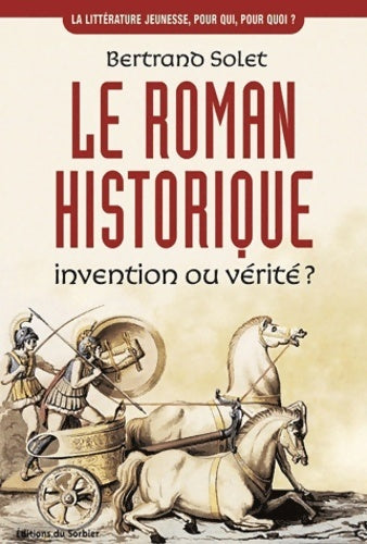 Livrenpoche : Le roman historique. Invention ou vérité ? - Bertrand Solet - Livre