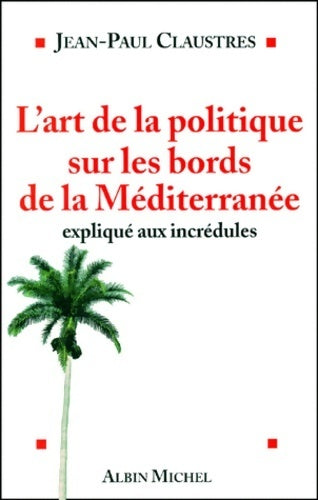 Livrenpoche : L'art de la politique sur les bords de la méditerranée expliqué aux incultes - Jean-Paul Claustres - Livre