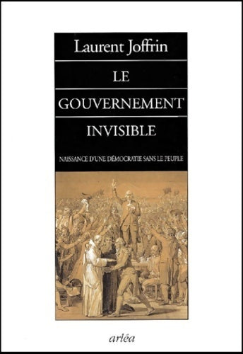 Livrenpoche : Le gouvernement invisible : Naissance d'une démocratie sans le peuple - Laurent Joffrin - Livre