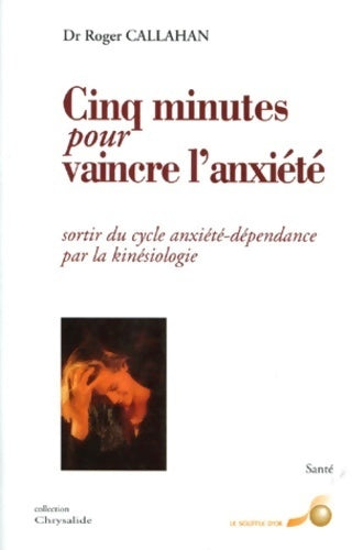 Livrenpoche : Cinq minutes pour vaincre l'anxiété : Sortir du cycle anxiété-dépendance par la kinésiologie - Roger J Callahan - Livre