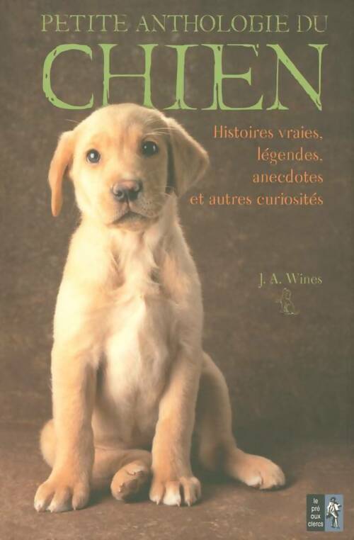 Livrenpoche : Petite anthologie du chien : Histoires vraies légendes anecdotes et autres curiosités - J. A Wines - Livre