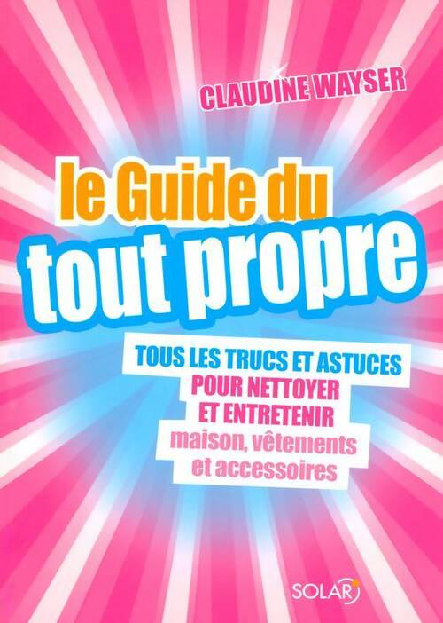 Livrenpoche : Le guide du tout propre : Tous les trucs et astuces pour nettoyer et entretenir maison vêtements et accessoires - Claudine Wayser - Livre