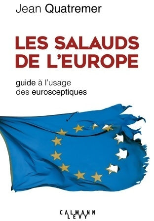 Les salauds de l'Europe. Guide à l'usage des eurosceptiques - Jean Quatremer -  Calmann-Lévy GF - Livre
