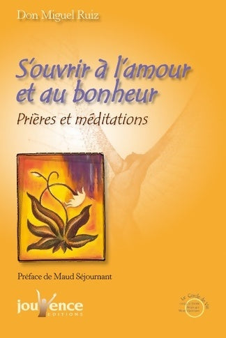 S'ouvrir à l'amour et au bonheur. Prières et méditations - Don Miguel Ruiz, Don Miguel Ruiz - Livre