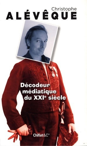 Livrenpoche : Décodeur médiatique du XXIe siècle - Christophe Alévêque - Livre