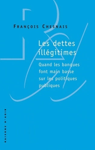 Les dettes illégitimes. Quand les banques font main basse sur les politiques publiques - François Chesnais - Livre