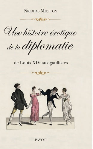 Livrenpoche : Une histoire érotique de la diplomatie : De Louis xiv aux gaullistes - Nicolas Mietton - Livre
