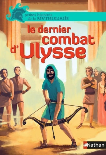 Le dernier combat d'ulysse - petites histoires de la mythologie - dès 9 ans - Hélène Montardre - Livre