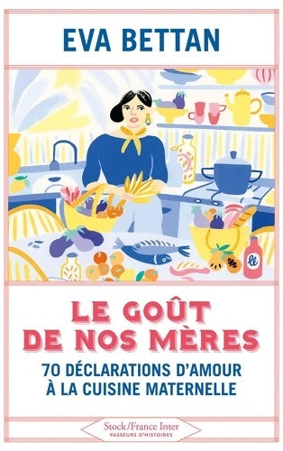 Livrenpoche : Le goût de nos mères : 70 déclarations d'amour à la cuisine maternelle - Eva Bettan - Livre