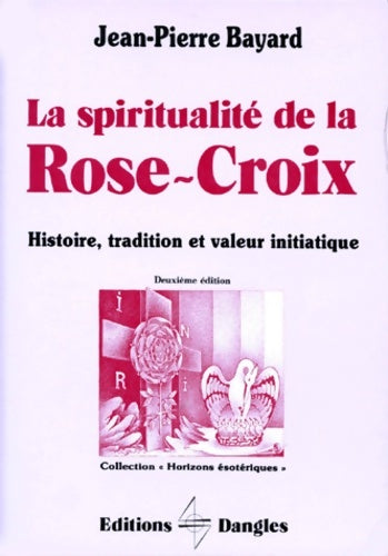 Livrenpoche : La spiritualité de la rose-croix. Histoire tradition et valeur initiatique - Jean-Pierre Bayard - Livre