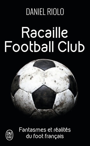 Racaille football club. Fantasmes et réalités du football français - Daniel Riolo - Livre