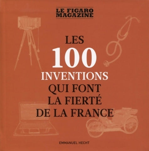 Les 100 inventions qui font la fierté de la France - Emmanuel Hecht - Livre