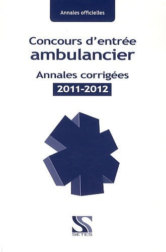 Concours d'entrée ambulancier annales corrigées 2011-2012 - Collectif -  Annales officielles - Livre
