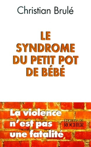 Livrenpoche : Le syndrome du petit pot de bebe. La violence n'est pas une fatalité - Christian Brulé - Livre